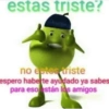 estas triste? no estes triste espero haberte ayudado ya sabes para eso están los amigos