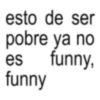 esto de ser pobre ya no es funny, funny