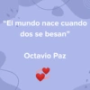 "El mundo nace cuando dos se besan❞ Octavio Paz