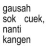 gausah sok cuek, nanti kangen