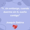 "Y, sin embargo, cuando duermo sin ti, sueño contigo" Joaquín Sabina