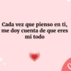 Cada vez que pienso en ti, me doy cuenta de que eres mi todo