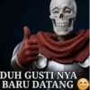 DUH GUSTI NYA BARU DATANG