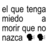 el que tenga miedo a morir que no nazca ♦