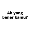 Ah yang bener kamu?