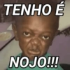 TENHO É NOJO!!!