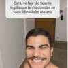 Cara, vc fala tão fluente inglês que tenho dúvidas se você é brasileiro mesmo