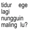 tidur ege lagi nungguin maling lu?