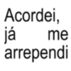 Acordei, já me arrependi