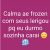Calma ae frozen com seus lerigou pq eu durmo sozinha carai H