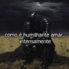 como é humilhante amar intensamente