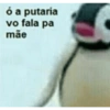 ó a putaria vo fala pa mãe