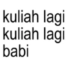 kuliah lagi kuliah lagi babi