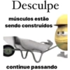 Desculpe músculos estão sendo construídos continue passando