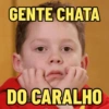 GENTE CHATA DO CARALHO