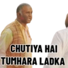 CHUTIYA HAI TUMHARA LADKA