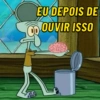 EU DEPOIS DE OUVIR ISSO