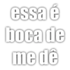 essa é boca de me dê