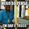 NEGO SO PENSA EM DAR O TROCO