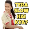 TERA SLOW HAI KYA?