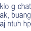 klo g chat ak, buang aj ntuh hp