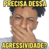 PRECISA DESSA AGRESSIVIDADE?