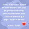 "Eres, lo que más quiero en este mundo, eso eres. Mi pensamiento más profundo también eres. Tan solo dime lo que hago, aquí me tienes" Café Tacvba
