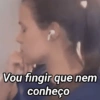 Vou fingir que nem conheço