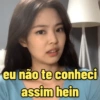 eu não te conheci assim hein