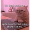 Wo kuch nahi bas Follow//@hey_queeen Ladai karne ke liye topic dhund Rahi hu