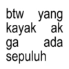 btw yang kayak ak ga ada sepuluh