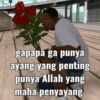 gapapa ga punya ayang yang penting punya Allah yang maha penyayang