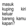 masuk kuping kiri keluar bareng kamu kapan?