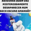 ADIVINHA QUEM VAI MISTERIOSAMENTE DESAPARECER NUM BECO ESCURO AMANHÃ?