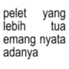 pelet yang lebih tua emang nyata adanya