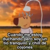 Cuando me estoy duchando pero soy un tío tranquilo y chill de cojones