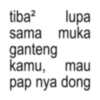 tiba² lupa sama muka ganteng kamu, mau pap nya dong