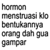 hormon menstruasi klo bentukannya orang dah gua gampar