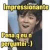 Impressionante Pena q eu n perguntei :)