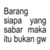Barang siapa yang sabar maka itu bukan gw