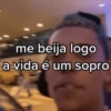 me beija logo a vida é um sopro