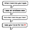 When I look into your eyes I see an endless sea And when I look into your heart I see your love for me