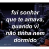 @RDS_GANG fui sonhar que te amava, quando vi não tinha nem dormido @RDS GANG