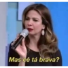 Mas cê tá brava?