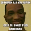 SENYUMIN AJA WALAUPUN KAYA TAI BNGST PUKI BADJINGAN