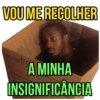 VOU ME RECOLHER
A MINHA
INSIGNIFICÂNCIA