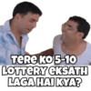 TERE KO 5-10
LOTTERY EKSATH
LAGA HAI KYA?