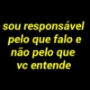 sou responsável pelo que falo e não pelo que vc entende