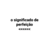 o significado de perfeição <<<<<<
