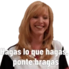 Hagas lo que hagas,
ponte bragas